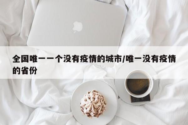 全国唯一一个没有疫情的城市/唯一没有疫情的省份
