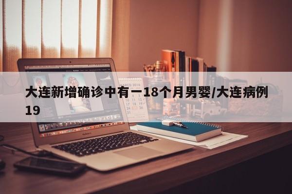 大连新增确诊中有一18个月男婴/大连病例19