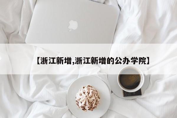 【浙江新增,浙江新增的公办学院】