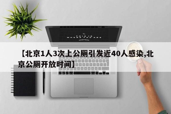 【北京1人3次上公厕引发近40人感染,北京公厕开放时间】