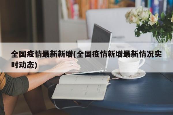 全国疫情最新新增(全国疫情新增最新情况实时动态)