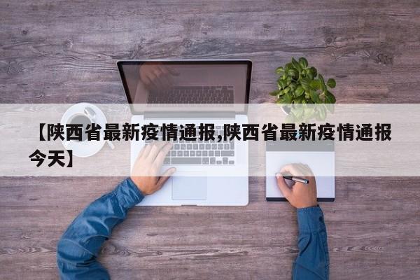 【陕西省最新疫情通报,陕西省最新疫情通报今天】