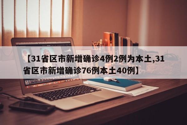 【31省区市新增确诊4例2例为本土,31省区市新增确诊76例本土40例】