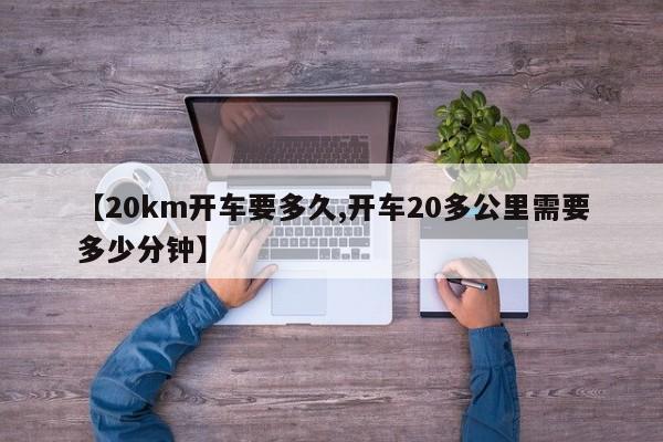 【20km开车要多久,开车20多公里需要多少分钟】