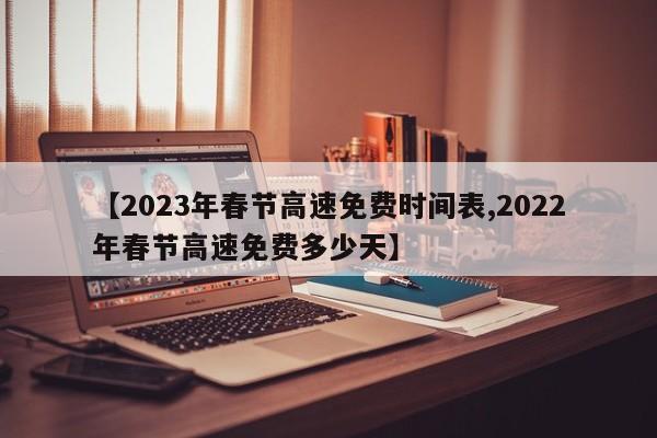 【2023年春节高速免费时间表,2022年春节高速免费多少天】