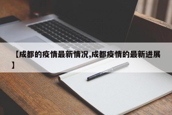 【成都的疫情最新情况,成都疫情的最新进展】