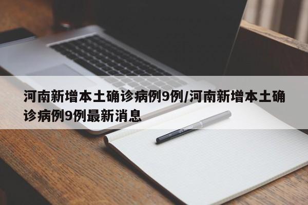河南新增本土确诊病例9例/河南新增本土确诊病例9例最新消息