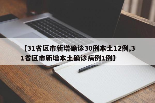 【31省区市新增确诊30例本土12例,31省区市新增本土确诊病例1例】