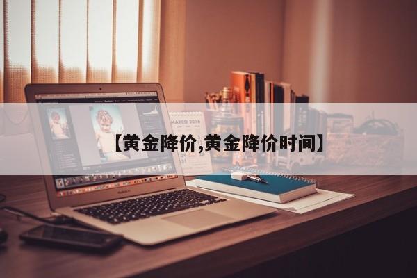 【黄金降价,黄金降价时间】