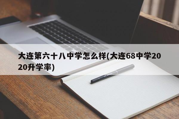 大连第六十八中学怎么样(大连68中学2020升学率)