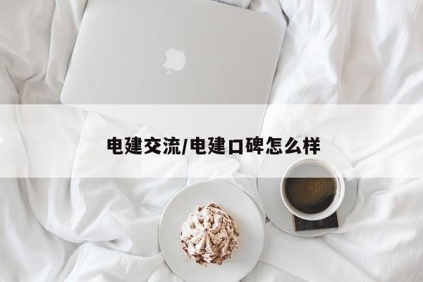 电建交流/电建口碑怎么样