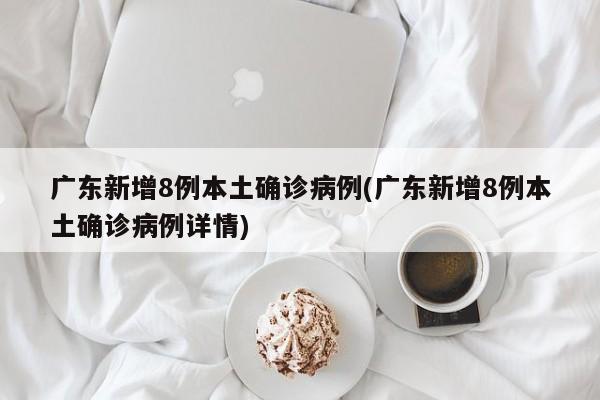 广东新增8例本土确诊病例(广东新增8例本土确诊病例详情)