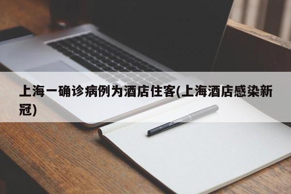 上海一确诊病例为酒店住客(上海酒店感染新冠)