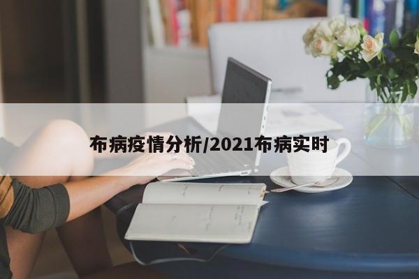 布病疫情分析/2021布病实时