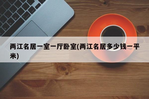 两江名居一室一厅卧室(两江名居多少钱一平米)