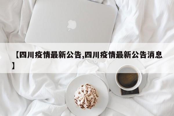 【四川疫情最新公告,四川疫情最新公告消息】