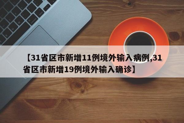 【31省区市新增11例境外输入病例,31省区市新增19例境外输入确诊】