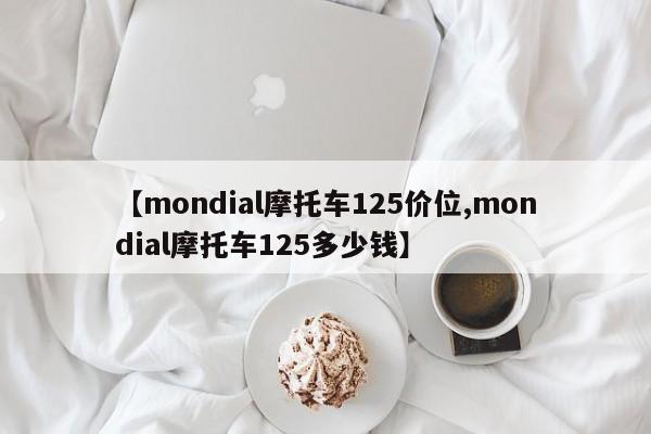 【mondial摩托车125价位,mondial摩托车125多少钱】