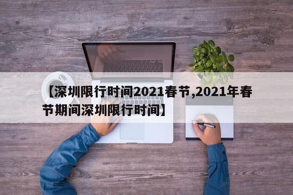 【深圳限行时间2021春节,2021年春节期间深圳限行时间】