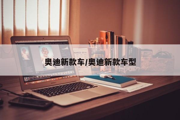 奥迪新款车/奥迪新款车型
