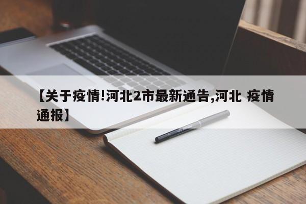 【关于疫情!河北2市最新通告,河北 疫情 通报】