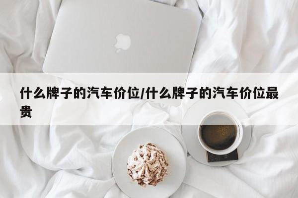 什么牌子的汽车价位/什么牌子的汽车价位最贵