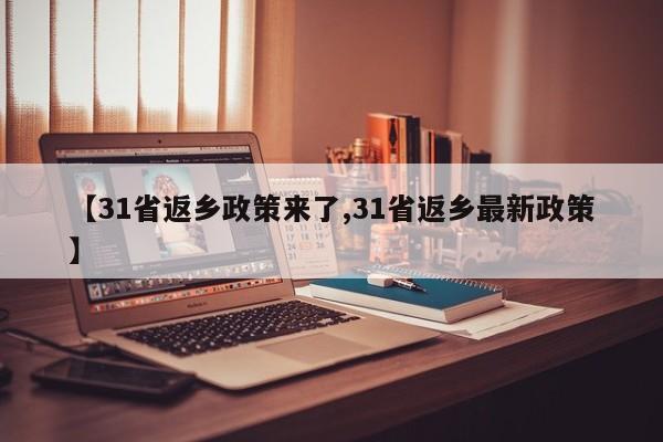 【31省返乡政策来了,31省返乡最新政策】