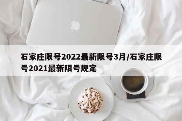 石家庄限号2022最新限号3月/石家庄限号2021最新限号规定
