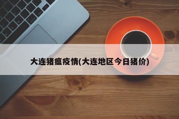 大连猪瘟疫情(大连地区今日猪价)