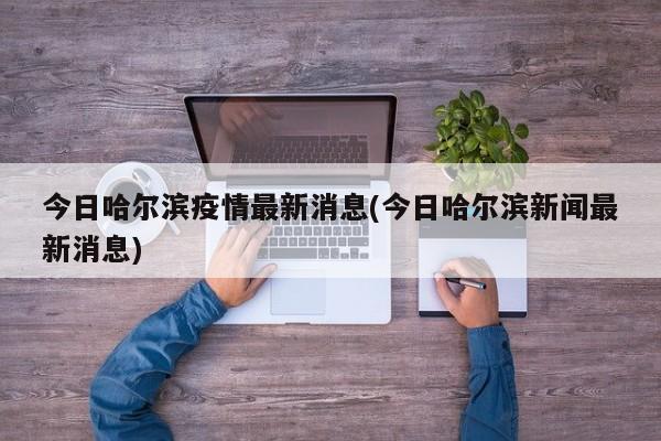 今日哈尔滨疫情最新消息(今日哈尔滨新闻最新消息)