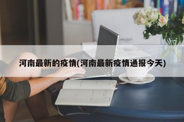 河南最新的疫情(河南最新疫情通报今天)
