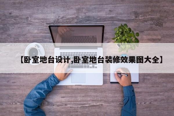 【卧室地台设计,卧室地台装修效果图大全】