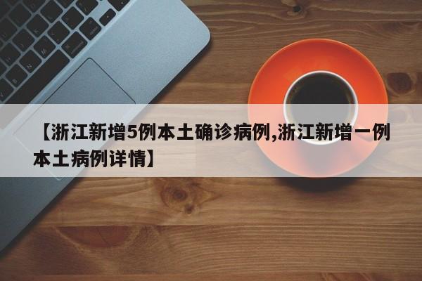 【浙江新增5例本土确诊病例,浙江新增一例本土病例详情】