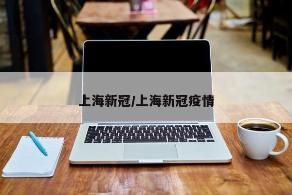 上海新冠/上海新冠疫情