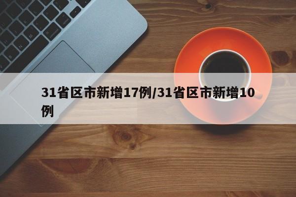 31省区市新增17例/31省区市新增10例