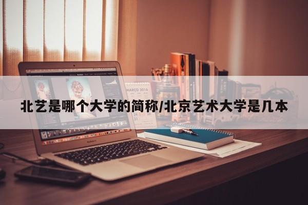 北艺是哪个大学的简称/北京艺术大学是几本