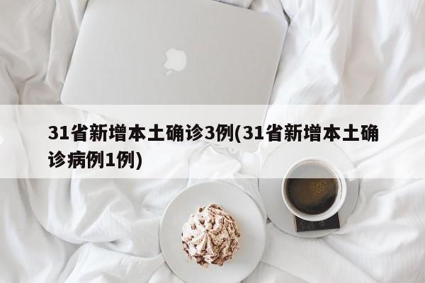 31省新增本土确诊3例(31省新增本土确诊病例1例)