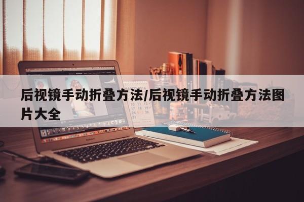 后视镜手动折叠方法/后视镜手动折叠方法图片大全