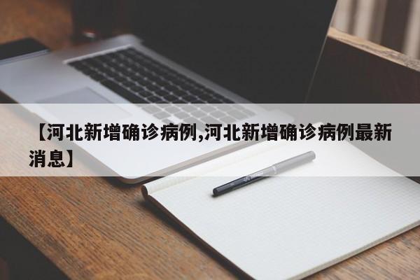 【河北新增确诊病例,河北新增确诊病例最新消息】