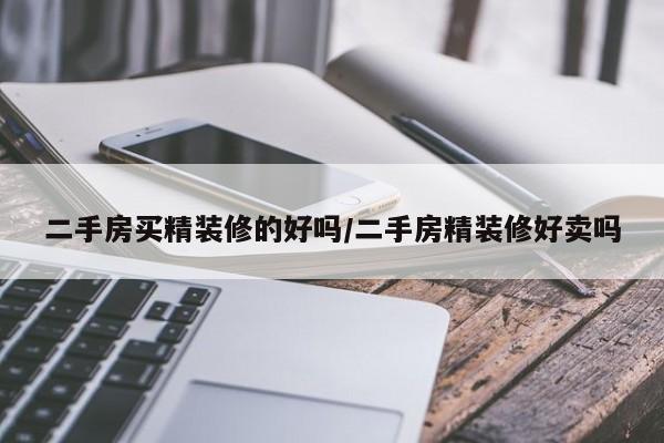 二手房买精装修的好吗/二手房精装修好卖吗