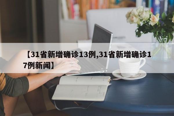 【31省新增确诊13例,31省新增确诊17例新闻】