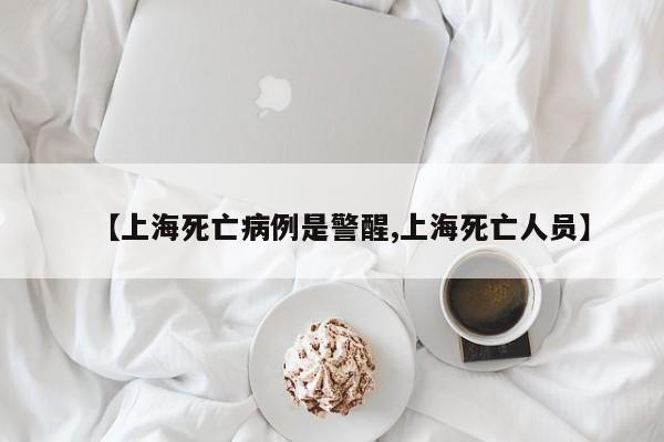 【上海死亡病例是警醒,上海死亡人员】