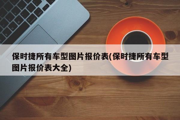 保时捷所有车型图片报价表(保时捷所有车型图片报价表大全)