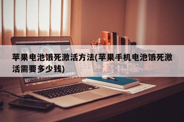 苹果电池饿死激活方法(苹果手机电池饿死激活需要多少钱)
