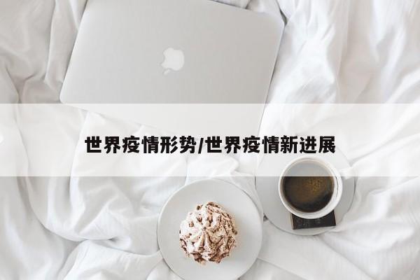 世界疫情形势/世界疫情新进展
