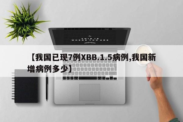 【我国已现7例XBB.1.5病例,我国新增病例多少】