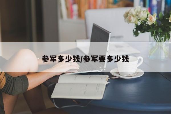 参军多少钱/参军要多少钱