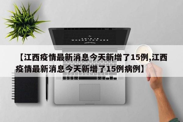 【江西疫情最新消息今天新增了15例,江西疫情最新消息今天新增了15例病例】