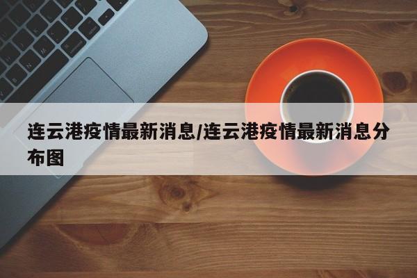 连云港疫情最新消息/连云港疫情最新消息分布图