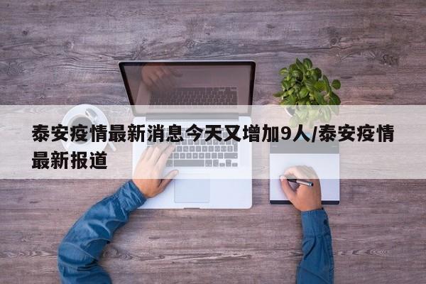 泰安疫情最新消息今天又增加9人/泰安疫情最新报道
